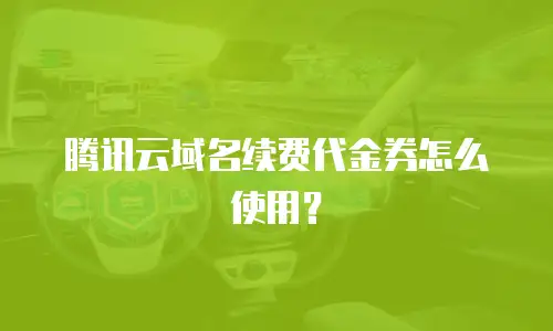 腾讯云域名续费代金券怎么使用？