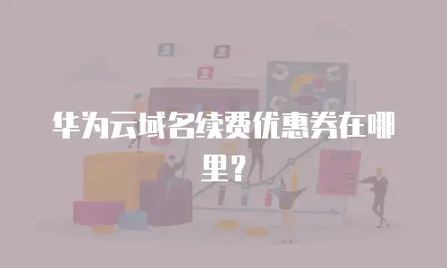 华为云域名续费优惠券在哪里？