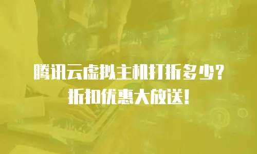 腾讯云虚拟主机打折多少？折扣优惠大放送！
