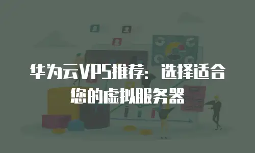 华为云VPS推荐：选择适合您的虚拟服务器