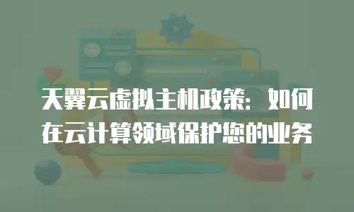 天翼云虚拟主机政策：如何在云计算领域保护您的业务