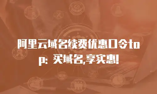 阿里云域名续费优惠口令top: 买域名,享实惠!