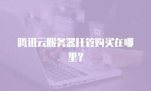 腾讯云服务器托管购买在哪里？