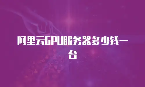 阿里云GPU服务器多少钱一台