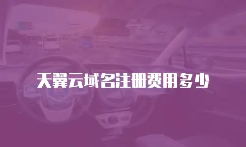 天翼云域名注册费用多少