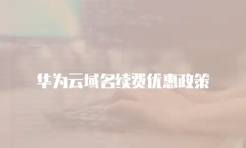 华为云域名续费优惠政策