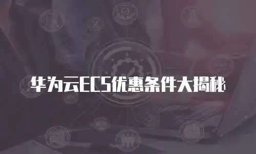 华为云ECS优惠条件大揭秘