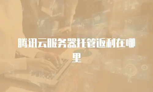 腾讯云服务器托管返利在哪里