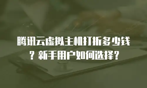 腾讯云虚拟主机打折多少钱？新手用户如何选择？