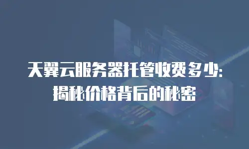 天翼云服务器托管收费多少：揭秘价格背后的秘密