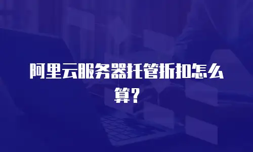 阿里云服务器托管折扣怎么算？