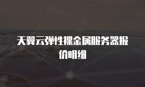 天翼云弹性裸金属服务器报价明细
