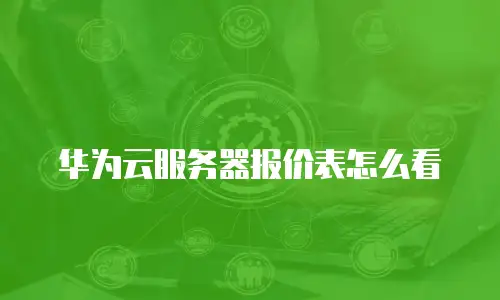 华为云服务器报价表怎么看