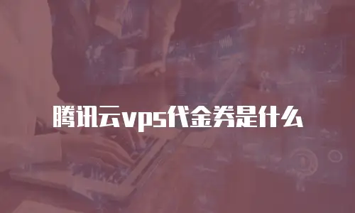 腾讯云vps代金券是什么