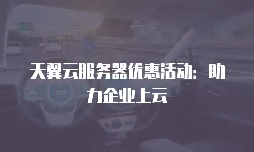 天翼云服务器优惠活动：助力企业上云