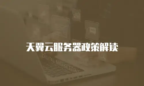 天翼云服务器政策解读