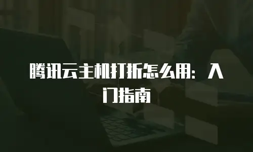 腾讯云主机打折怎么用：入门指南