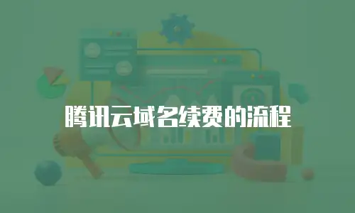 腾讯云域名续费的流程