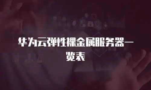 华为云弹性裸金属服务器一览表