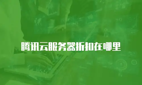 腾讯云服务器折扣在哪里