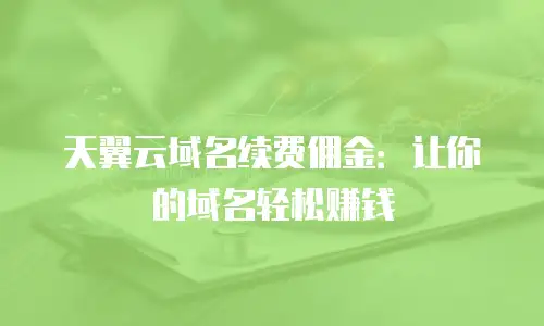 天翼云域名续费佣金：让你的域名轻松赚钱
