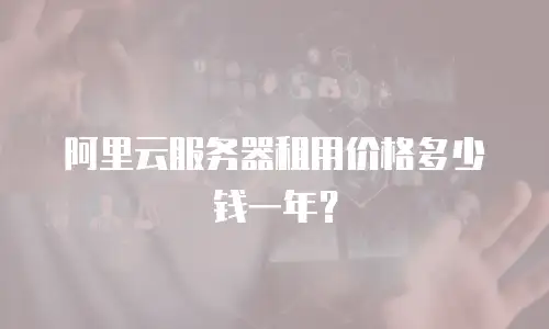 阿里云服务器租用价格多少钱一年？