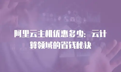 阿里云主机优惠多少：云计算领域的省钱秘诀