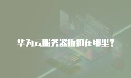 华为云服务器折扣在哪里？