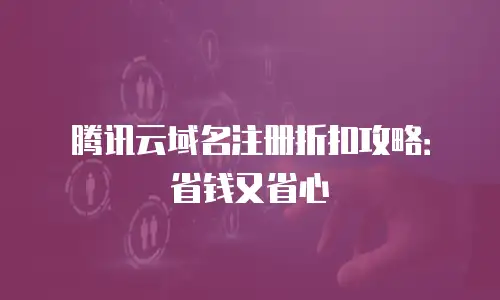 腾讯云域名注册折扣攻略：省钱又省心
