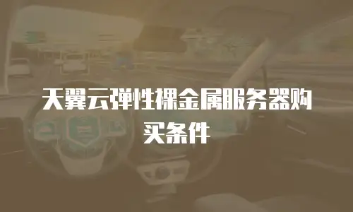 天翼云弹性裸金属服务器购买条件