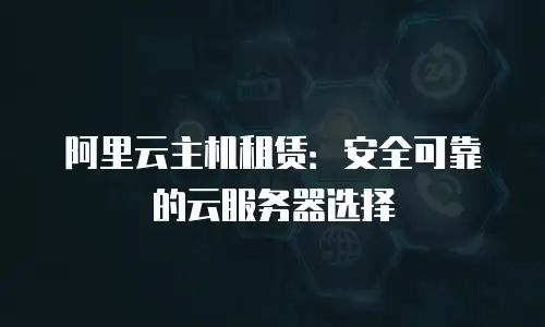 阿里云主机租赁：安全可靠的云服务器选择