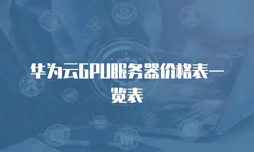 华为云GPU服务器价格表一览表