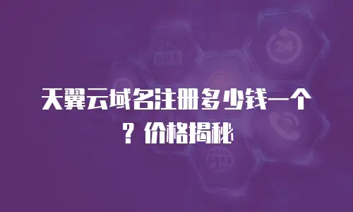 天翼云域名注册多少钱一个？价格揭秘