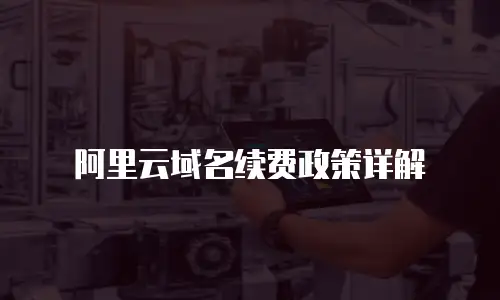 阿里云域名续费政策详解