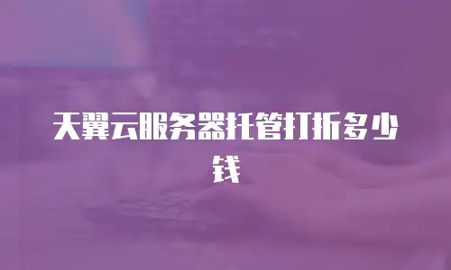 天翼云服务器托管打折多少钱