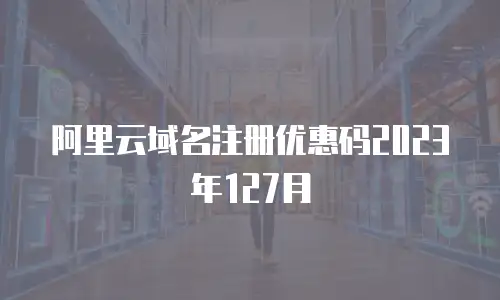 阿里云域名注册优惠码2023年127月