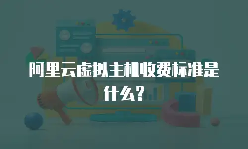 阿里云虚拟主机收费标准是什么？