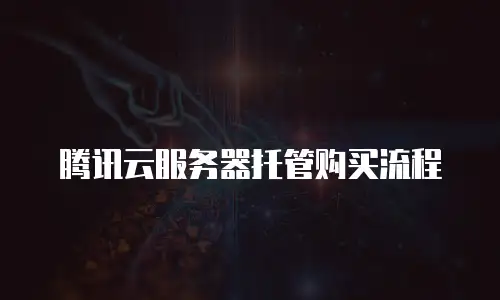 腾讯云服务器托管购买流程
