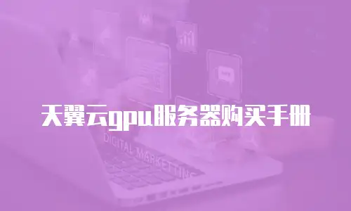 天翼云gpu服务器购买手册