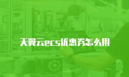 天翼云ecs优惠券怎么用