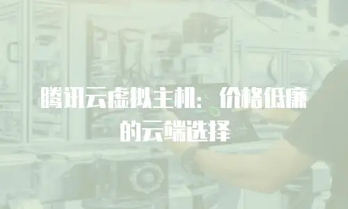 腾讯云虚拟主机：价格低廉的云端选择