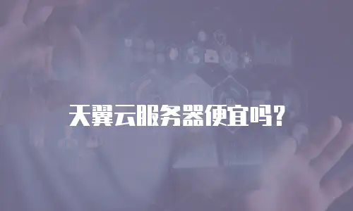 天翼云服务器便宜吗？