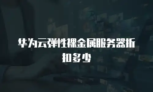 华为云弹性裸金属服务器折扣多少