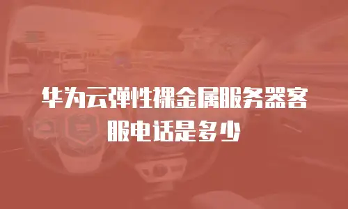 华为云弹性裸金属服务器客服电话是多少