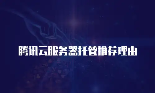 腾讯云服务器托管推荐理由