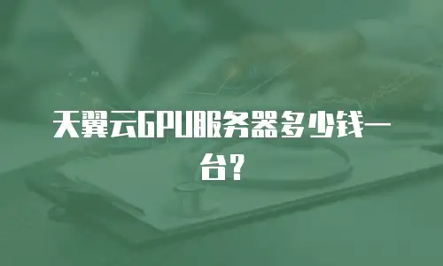 天翼云GPU服务器多少钱一台？