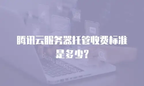 腾讯云服务器托管收费标准是多少？