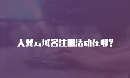 天翼云域名注册活动在哪？