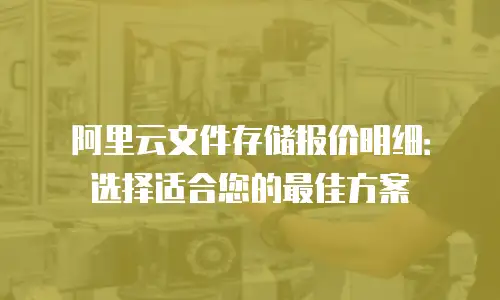 阿里云文件存储报价明细：选择适合您的最佳方案