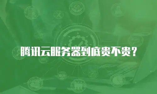 腾讯云服务器到底贵不贵？